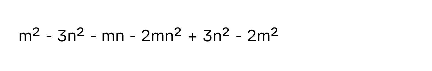 m² - 3n² - mn - 2mn² + 3n² - 2m²