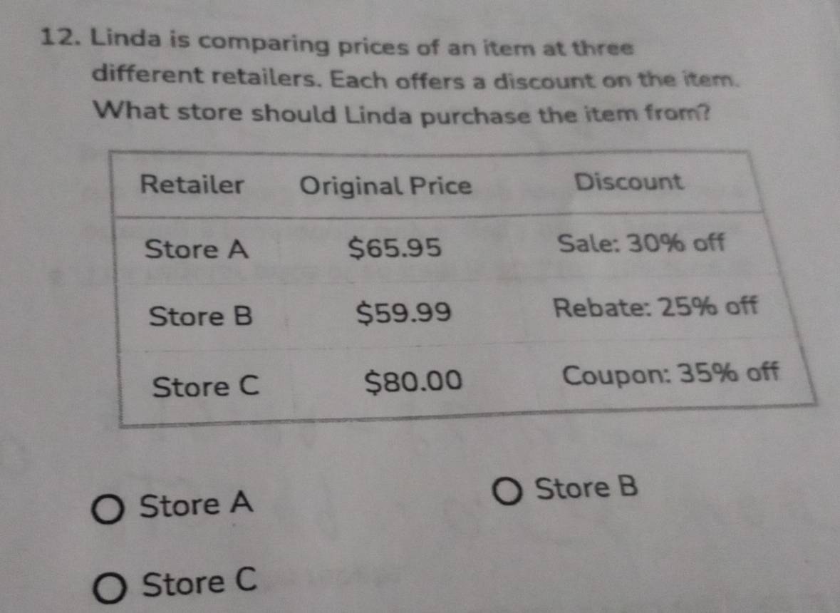 Linda is comparing prices of an item at three
different retailers. Each offers a discount on the item.
What store should Linda purchase the item from?
Store A Store B
Store C