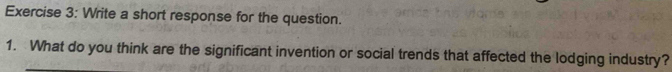 Write a short response for the question. 
1. What do you think are the significant invention or social trends that affected the lodging industry?