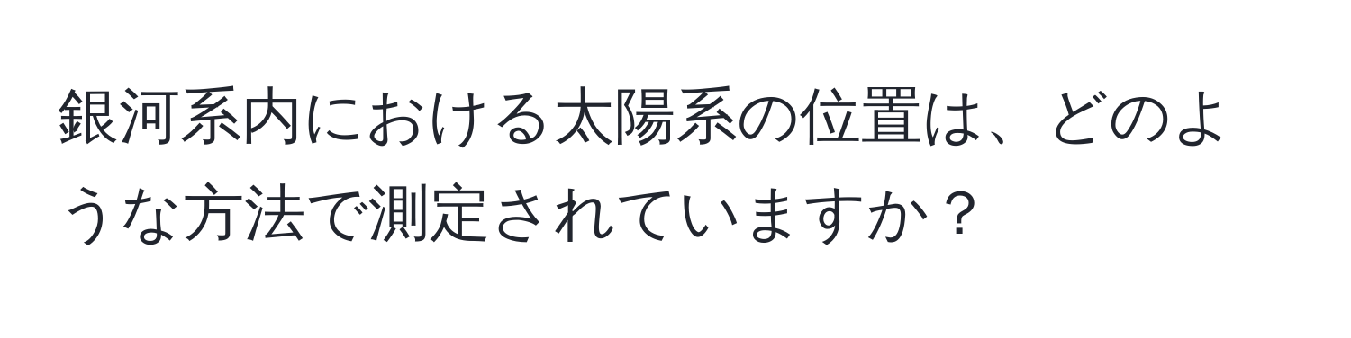 銀河系内における太陽系の位置は、どのような方法で測定されていますか？