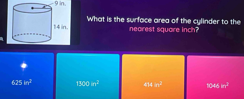 9 in.
What is the surface area of the cylinder to the
nearest square inch?
a
625in^2
1300in^2
414in^2
1046in^2