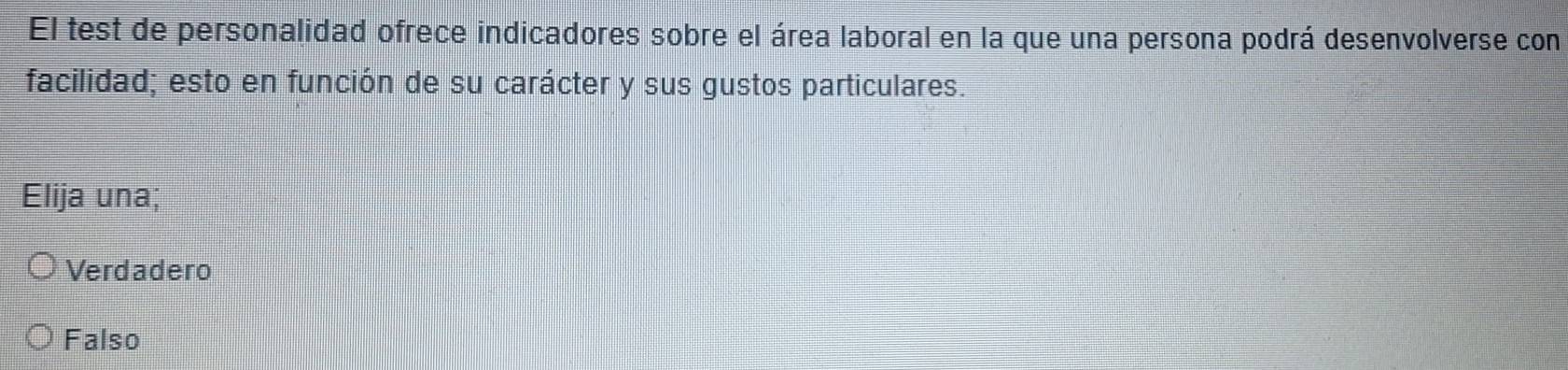 El test de personalidad ofrece indicadores sobre el área laboral en la que una persona podrá desenvolverse con
facilidad; esto en función de su carácter y sus gustos particulares.
Elija una;
Verdadero
Falso