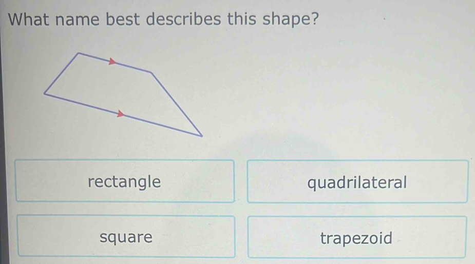 What name best describes this shape?
rectangle quadrilateral
square trapezoid