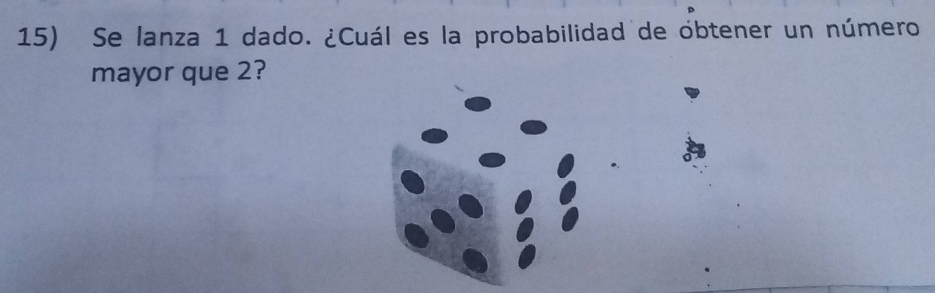 Se lanza 1 dado. ¿Cuál es la probabilidad de obtener un número 
mayor que 2?