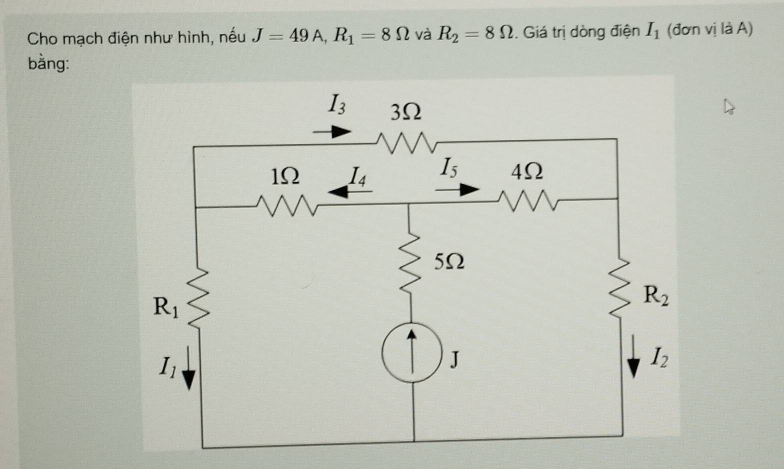 Cho mạch điện như hình, nếu J=49A,R_1=8Omega và R_2=8Omega. Giá trị dòng điện I_1 (đơn vị là A)
bằng: