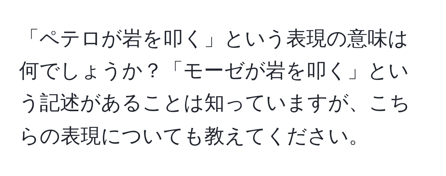 「ペテロが岩を叩く」という表現の意味は何でしょうか？「モーゼが岩を叩く」という記述があることは知っていますが、こちらの表現についても教えてください。