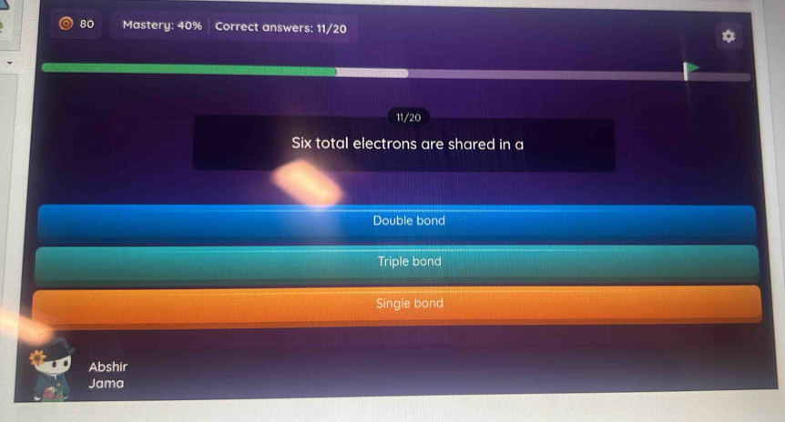 Mastery: 40% Correct answers: 11/20
11/20
Six total electrons are shared in a
Double bond
Triple bond
Single bond
Abshir
Jama