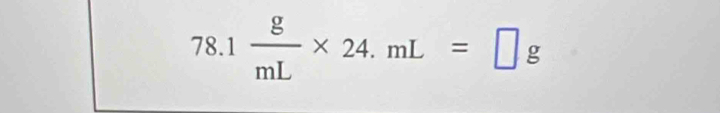 1 g/mL * 24.mL=□ g