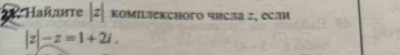 Hañre |z| KомΙьiексного числа σ, если
|z|-z=1+2i.