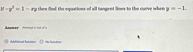 If -y^2=1-xy then find the equations of all tangent lines to the curve when y=-1. 
Answer Attempt 2 out of 2 
Additional Solution Theta No Solution