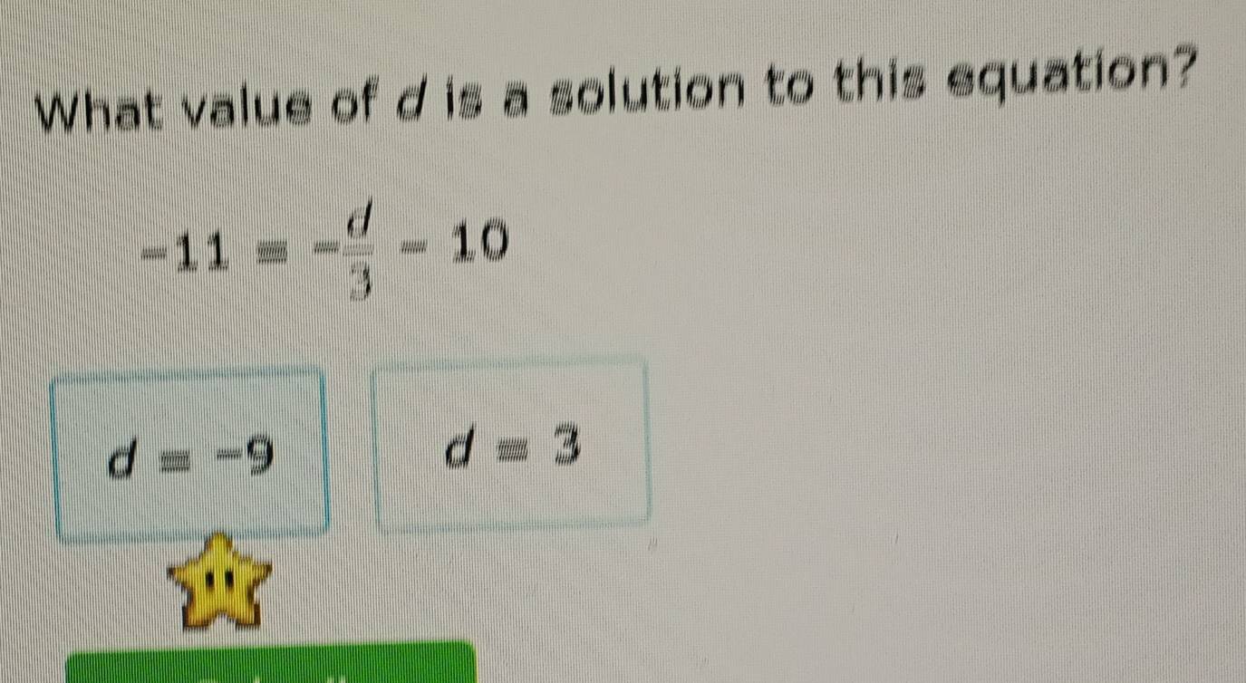 What value of d is a solution to this equation?
-11equiv - d/3 =10
d=-9
d=3