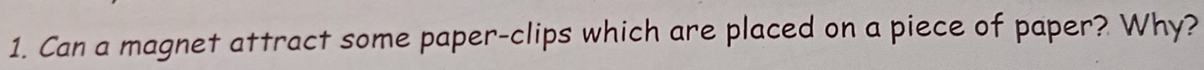 Can a magnet attract some paper-clips which are placed on a piece of paper? Why?