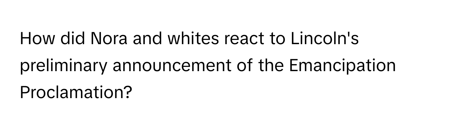 How did Nora and whites react to Lincoln's preliminary announcement of the Emancipation Proclamation?