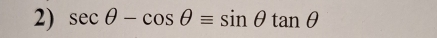 sec θ -cos θ =sin θ tan θ