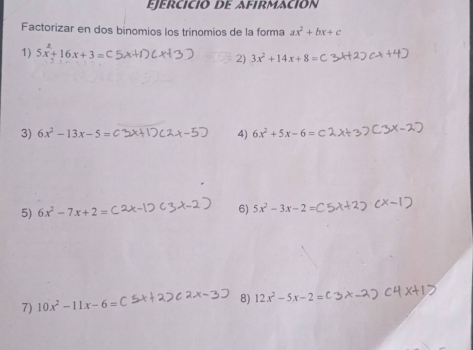 ejercicio de afirmación 
Factorizar en dos binomios los trinomios de la forma ax^2+bx+c
1) 5x+16x+3= 3x^2+14x+8=
2) 
3) 6x^2-13x-5=C 4) 6x^2+5x-6=
5) 6x^2-7x+2=
6) 5x^2-3x-2=
7) 10x^2-11x-6=
8) 12x^2-5x-2=