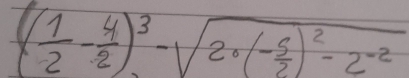 ( 1/2 - 4/2 )^3-sqrt(2· (-frac 5)2)^2-2^(-2)