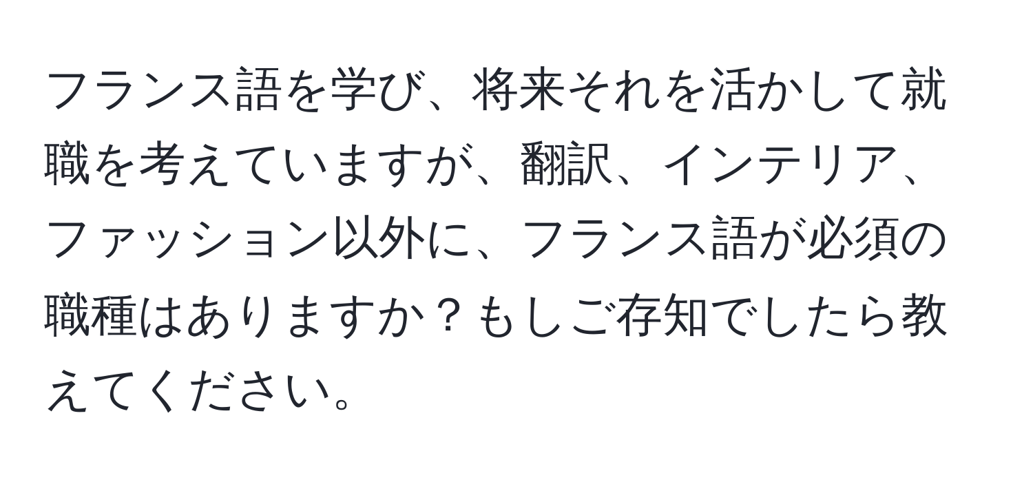 フランス語を学び、将来それを活かして就職を考えていますが、翻訳、インテリア、ファッション以外に、フランス語が必須の職種はありますか？もしご存知でしたら教えてください。