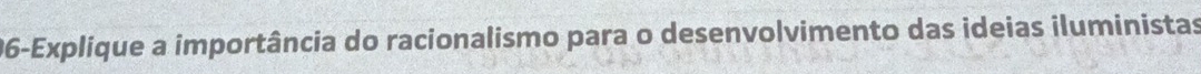 96-Explique a importância do racionalismo para o desenvolvimento das ideias iluministas