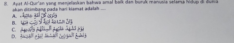 Ayat Al-Qur'an yang menjelaskan bahwa amal baik dan buruk manusia selama hidup di dunia
akan ditimbang pada hari kiamat adalah ....
A..5x=2x-3 Swidehat U
B. 4:4<3:y 2:3142L
C. 20.05=_ 
D. đá ā