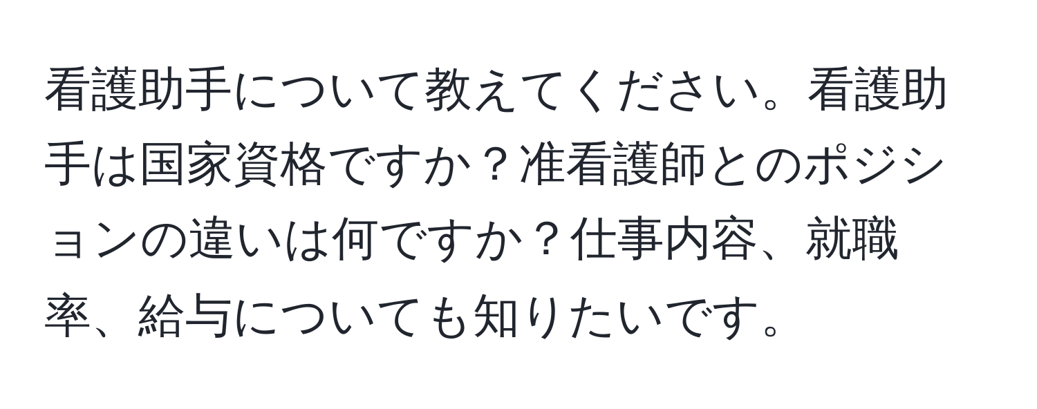 看護助手について教えてください。看護助手は国家資格ですか？准看護師とのポジションの違いは何ですか？仕事内容、就職率、給与についても知りたいです。