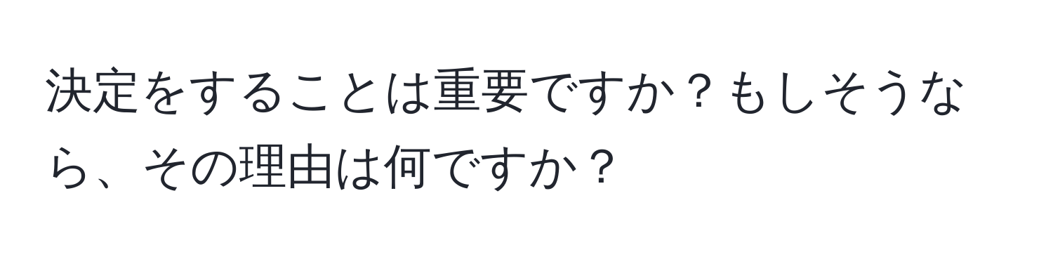 決定をすることは重要ですか？もしそうなら、その理由は何ですか？