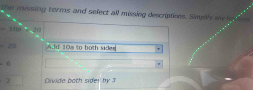 the missing terms and select all missing descriptions. Simplify any froctions
=108 20
=20 Add 10a to both sides
=6
2 Divide both sides by 3