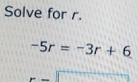 Solve for r.
-5r=-3r+6
[][]