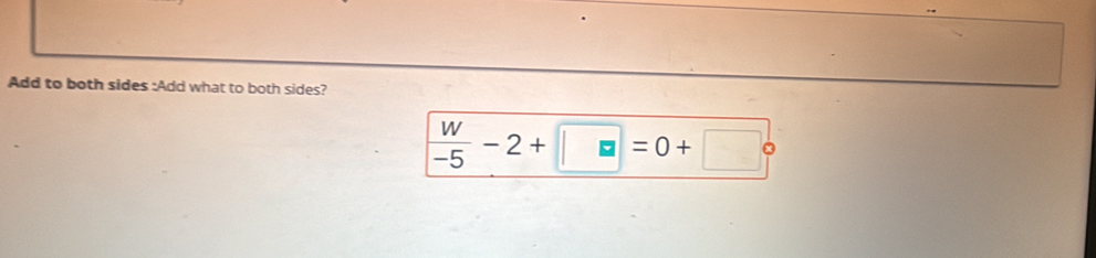 Add to both sides :Add what to both sides?
 w/-5 -2+□ =0+□°