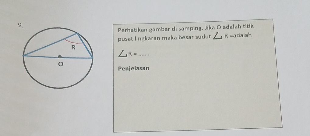 Perhatikan gambar di samping. Jika O adalah titik 
pusat lingkaran maka besar sudut ∠ , R= adalah 
/ R= _ 
Penjelasan