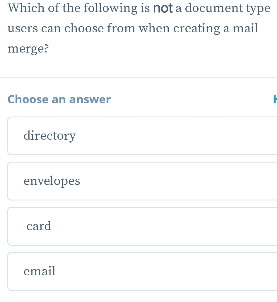 Which of the following is not a document type
users can choose from when creating a mail
merge?
Choose an answer
directory
envelopes
card
email