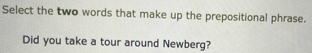 Select the two words that make up the prepositional phrase. 
Did you take a tour around Newberg?