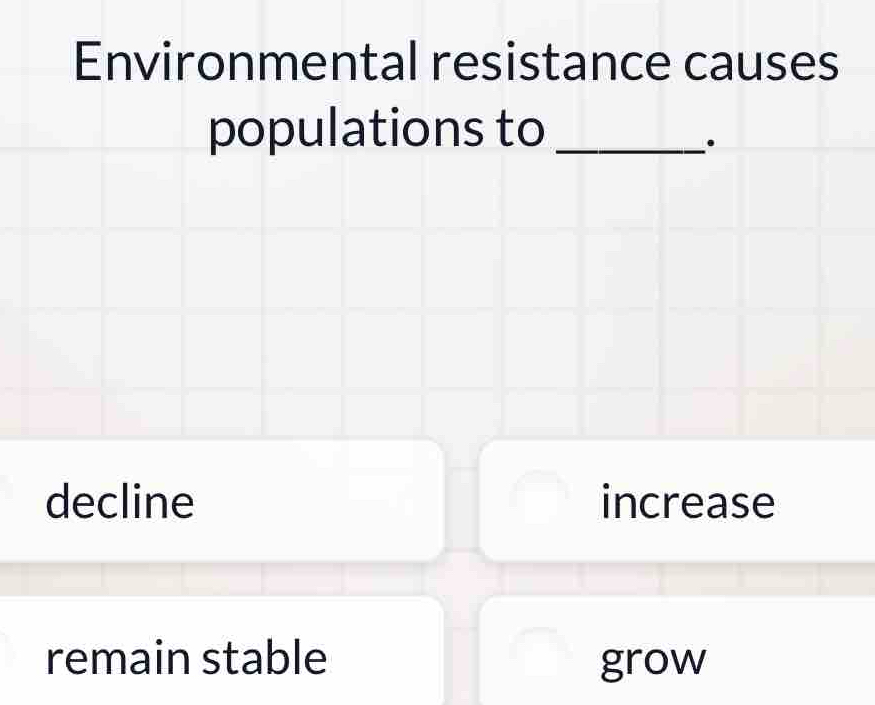 Environmental resistance causes
populations to_
.
decline increase
remain stable grow