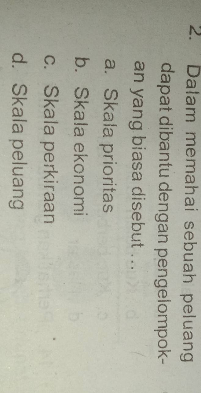 Dalam memahai sebuah peluang
dapat dibantü dengan pengelompok-
an yang biasa disebut ...
a. Skala prioritas
b. Skala ekonomi
c. Skala perkiraan
d. Skala peluang