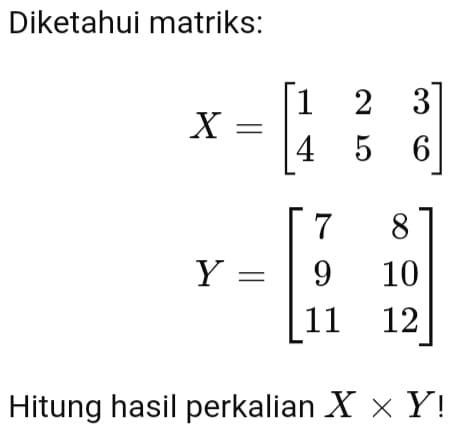 Diketahui matriks:
X=beginbmatrix 1&2&3 4&5&6endbmatrix
Hitung hasil perkalian X* Y!