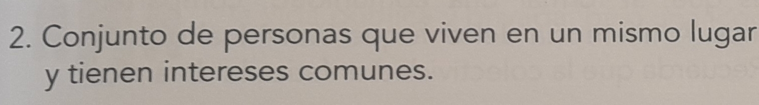 Conjunto de personas que viven en un mismo lugar 
y tienen intereses comunes.