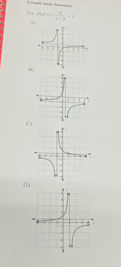 Graph each function. 
21) f(x)=- 4/x-2 -1
A) 
B) 
C ) 
D)