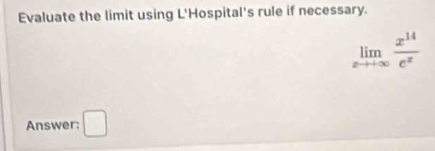 Evaluate the limit using L'Hospital's rule if necessary.
limlimits _xto +∈fty  x^(14)/e^x 
Answer; □