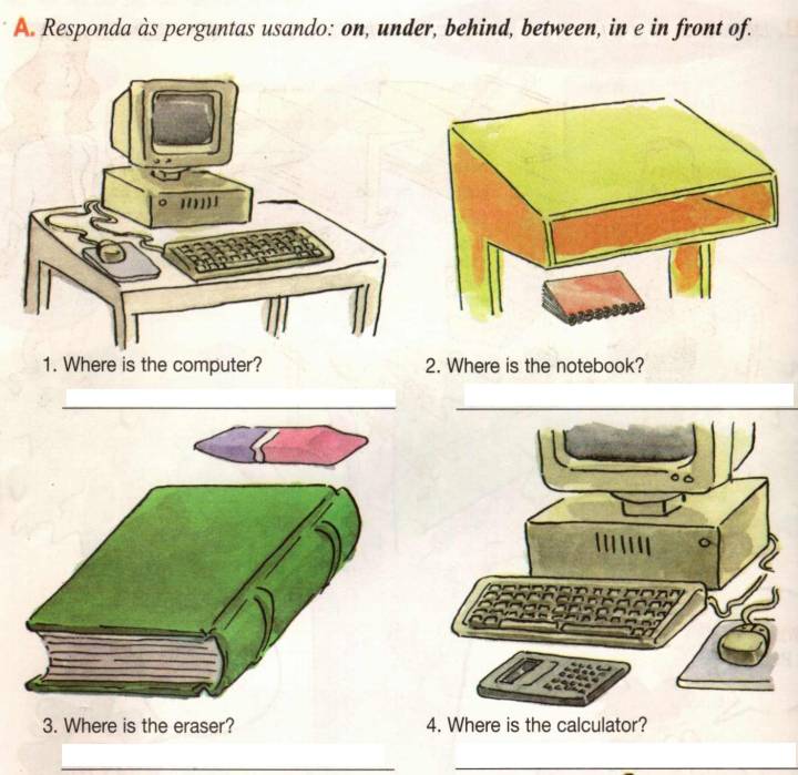 Responda às perguntas usando: on, under, behind, between, in e in front of. 
Where is the notebook? 
3. Where is the eraser? 4. Where is the calculator? 
__