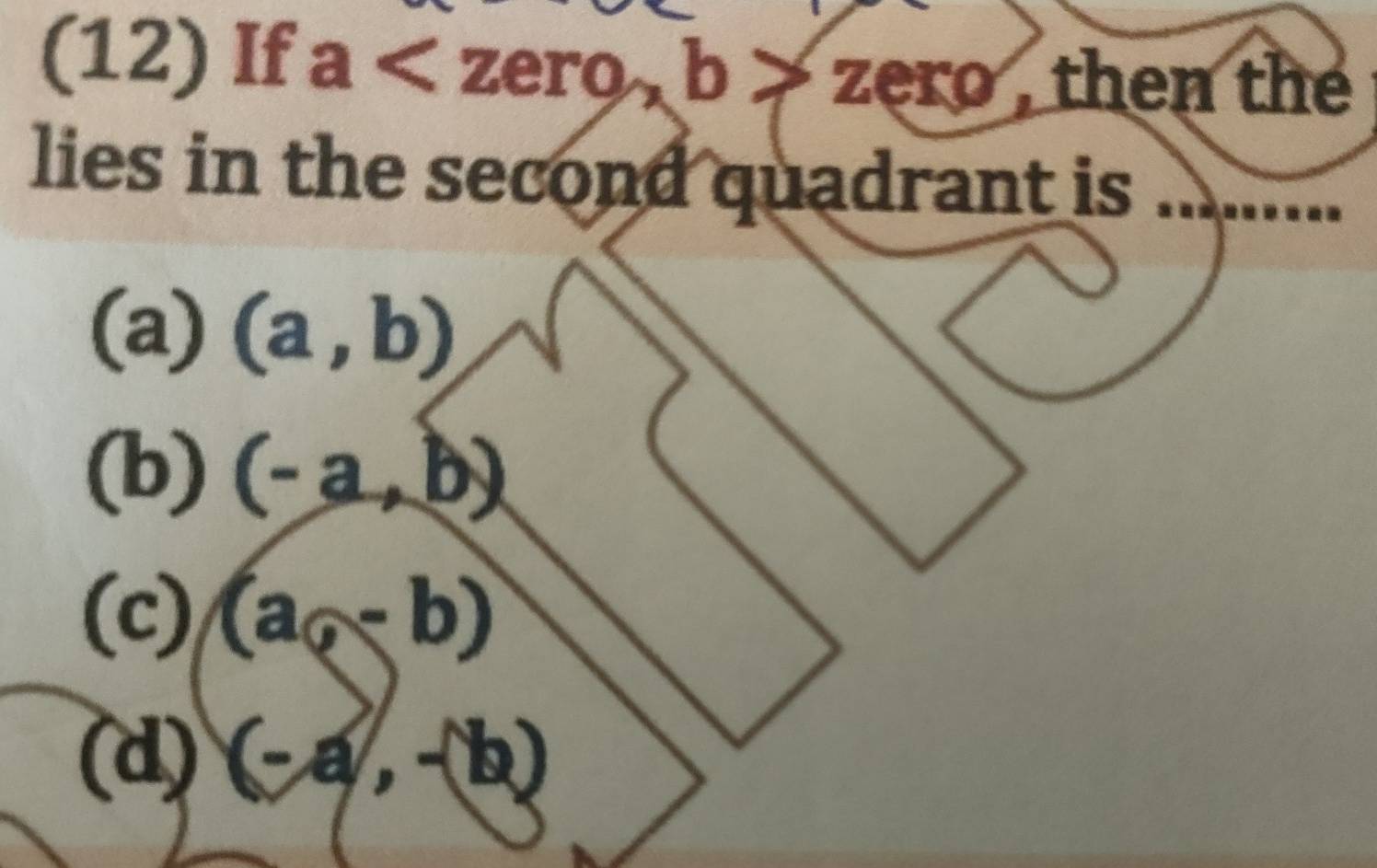 (12)If a , b>zero , then the
lies in the second quadrant is .
(a) (a,b)
(b) (-a,b)
(c) (a,-b)
(d) (-a,-b)