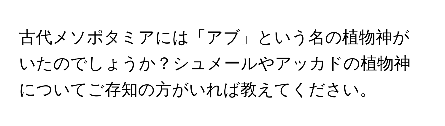 古代メソポタミアには「アブ」という名の植物神がいたのでしょうか？シュメールやアッカドの植物神についてご存知の方がいれば教えてください。