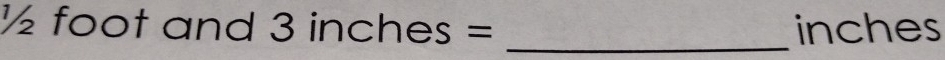 ½ foot and 3inches= _ inches