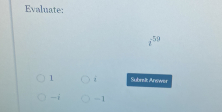 Evaluate:
59
2
1
i Submit Answer
-i
-1