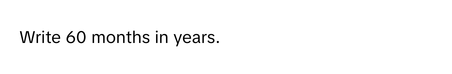 Write 60 months in years.