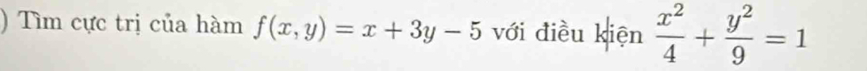 ) Tìm cực trị của hàm f(x,y)=x+3y-5 với điều kiện  x^2/4 + y^2/9 =1