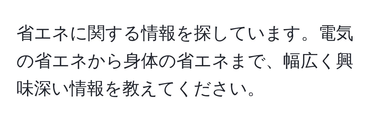 省エネに関する情報を探しています。電気の省エネから身体の省エネまで、幅広く興味深い情報を教えてください。