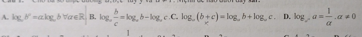 mo duōr da s4l .
A. log _ab^a=alpha log _abforall alpha ∈ R B. log _a b/c =log _ab-log _ac..C . . log _a(b+c)=log _ab+log _ac. D. log _a^aa= 1/alpha  .alpha != 0
1