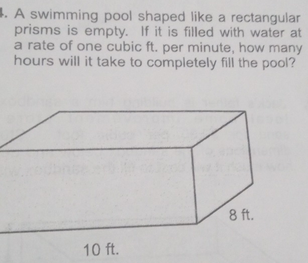 A swimming pool shaped like a rectangular 
prisms is empty. If it is filled with water at 
a rate of one cubic ft. per minute, how many
hours will it take to completely fill the pool?