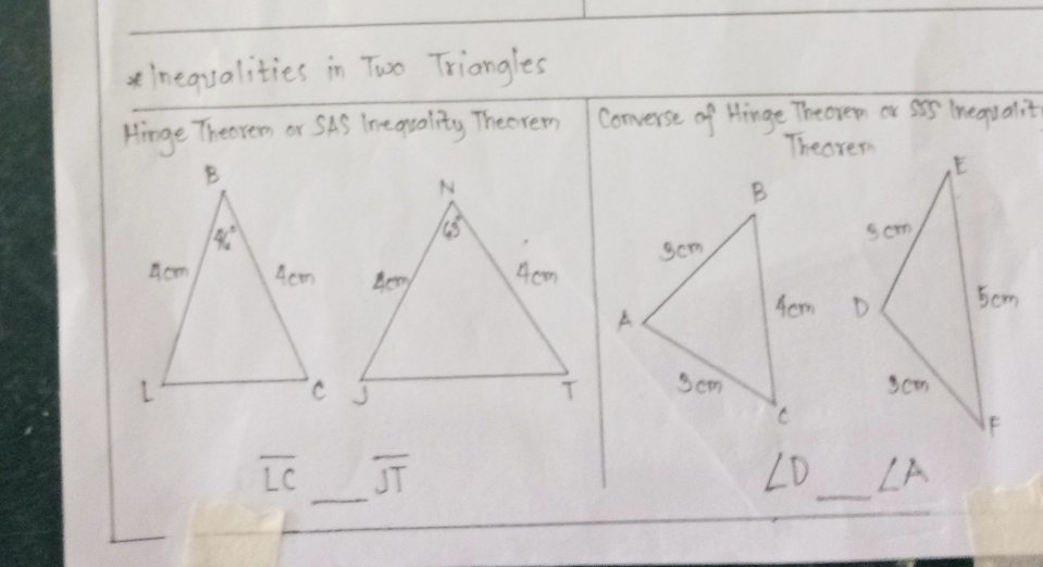 inequalities in Two Triangles
Hinge Theorem or SAS Tre quality Thecrem Converse of Hinge Theoven or Sir Inequalit
Theorem
 
_
overline LC overline JT
∠ D ∠ A