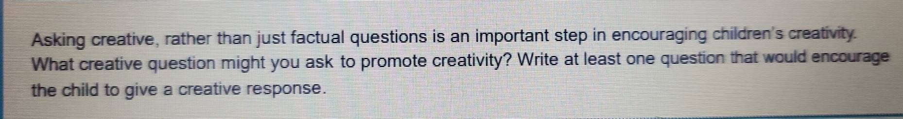 Solved: Asking creative, rather than just factual questions is an ...