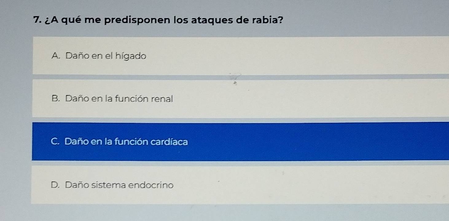 ¿A qué me predisponen los ataques de rabia?
A. Daño en el hígado
B. Daño en la función renal
C. Daño en la función cardíaca
D. Daño sistema endocrino